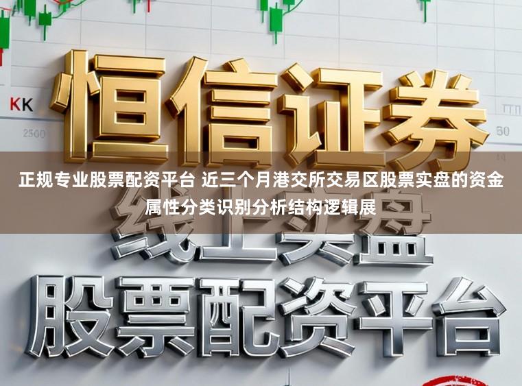 正规专业股票配资平台 近三个月港交所交易区股票实盘的资金属性分类识别分析结构逻辑展