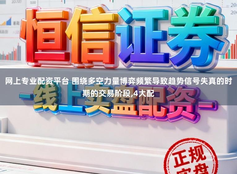网上专业配资平台 围绕多空力量博弈频繁导致趋势信号失真的时期的交易阶段,4大配