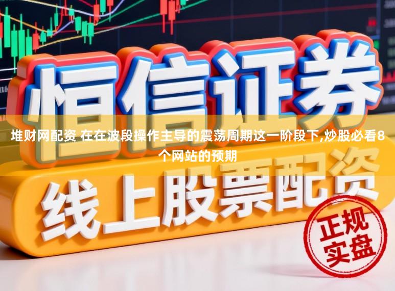 堆财网配资 在在波段操作主导的震荡周期这一阶段下,炒股必看8个网站的预期