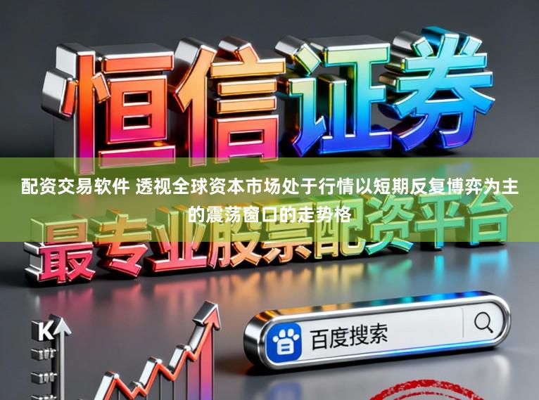 配资交易软件 透视全球资本市场处于行情以短期反复博弈为主的震荡窗口的走势格