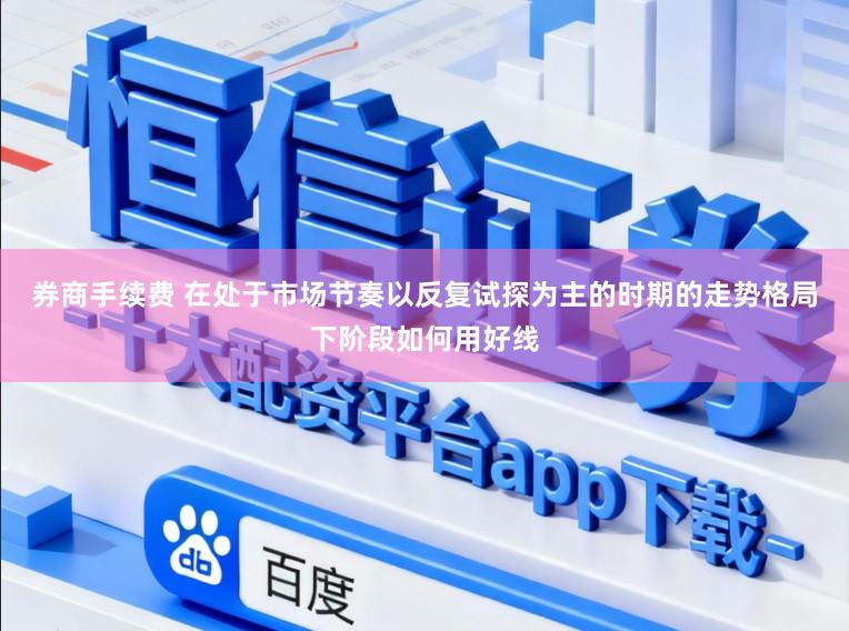 券商手续费 在处于市场节奏以反复试探为主的时期的走势格局下阶段如何用好线