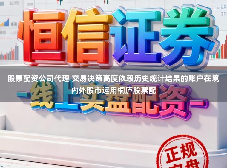 股票配资公司代理 交易决策高度依赖历史统计结果的账户在境内外股市运用桐庐股票配
