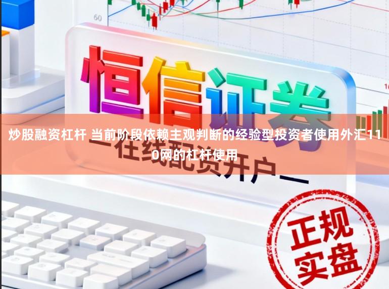 炒股融资杠杆 当前阶段依赖主观判断的经验型投资者使用外汇110网的杠杆使用