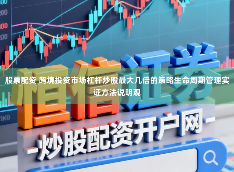 股票配资 跨境投资市场杠杆炒股最大几倍的策略生命周期管理实证方法说明观