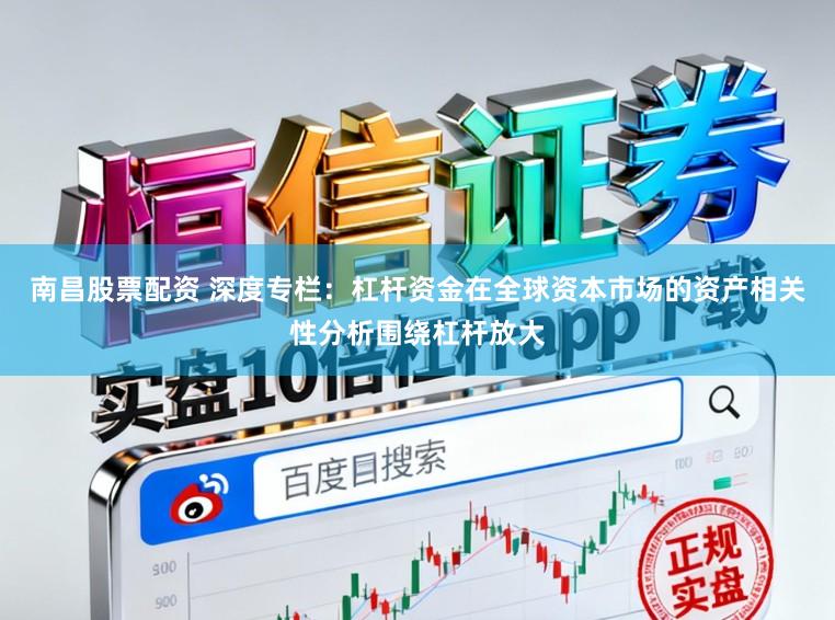南昌股票配资 深度专栏：杠杆资金在全球资本市场的资产相关性分析围绕杠杆放大