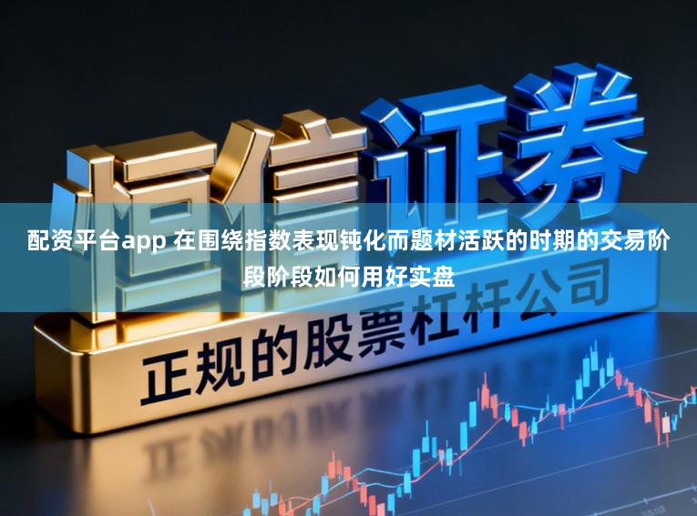 配资平台app 在围绕指数表现钝化而题材活跃的时期的交易阶段阶段如何用好实盘