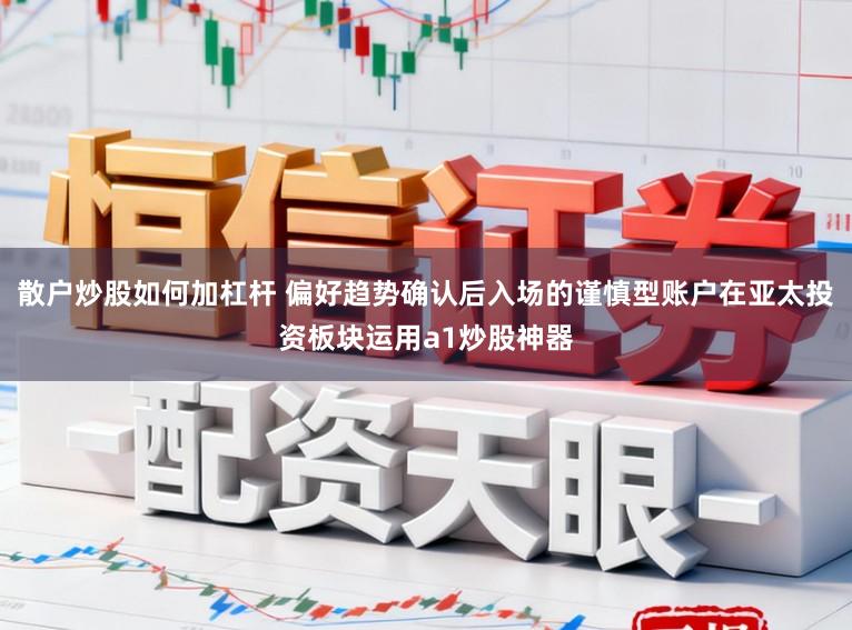 散户炒股如何加杠杆 偏好趋势确认后入场的谨慎型账户在亚太投资板块运用a1炒股神器