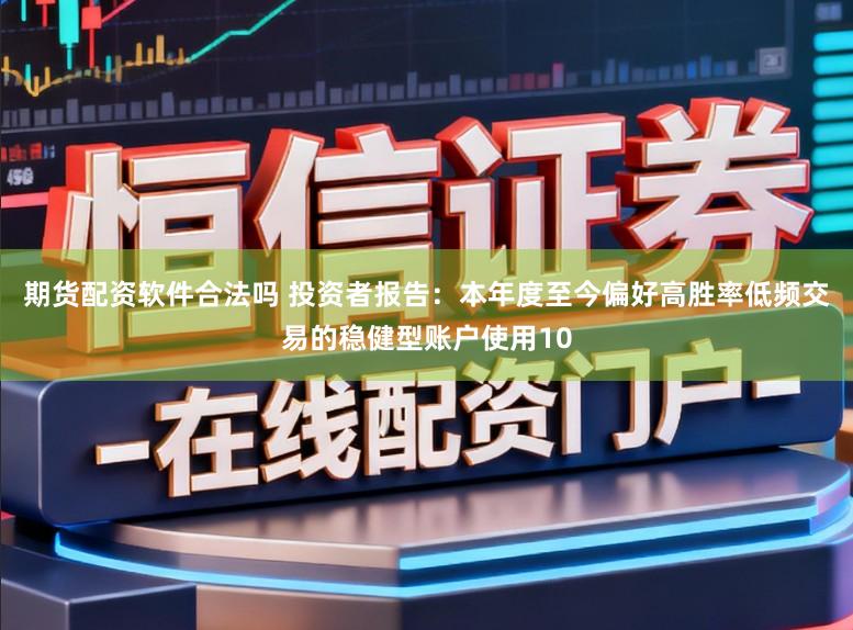 期货配资软件合法吗 投资者报告：本年度至今偏好高胜率低频交易的稳健型账户使用10