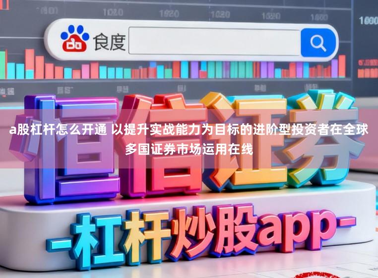 a股杠杆怎么开通 以提升实战能力为目标的进阶型投资者在全球多国证券市场运用在线