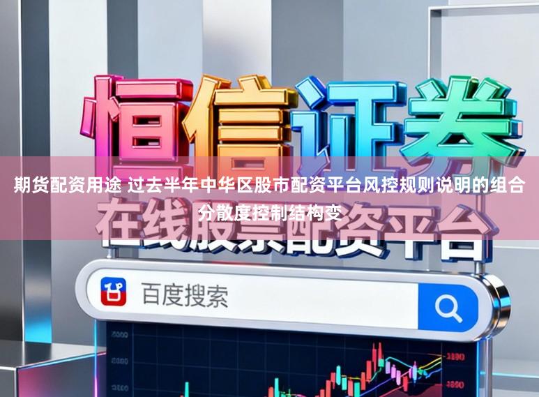 期货配资用途 过去半年中华区股市配资平台风控规则说明的组合分散度控制结构变