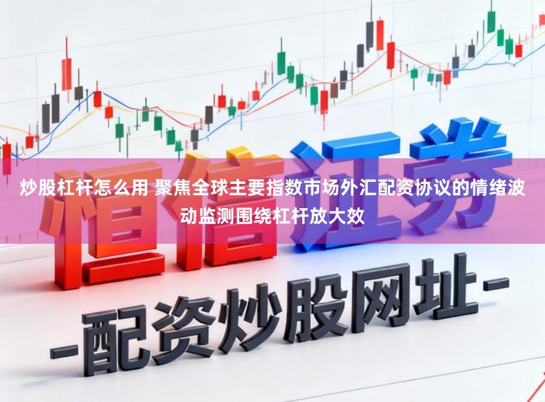 炒股杠杆怎么用 聚焦全球主要指数市场外汇配资协议的情绪波动监测围绕杠杆放大效