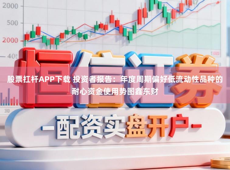 股票扛杆APP下载 投资者报告：年度周期偏好低流动性品种的耐心资金使用势图鑫东财