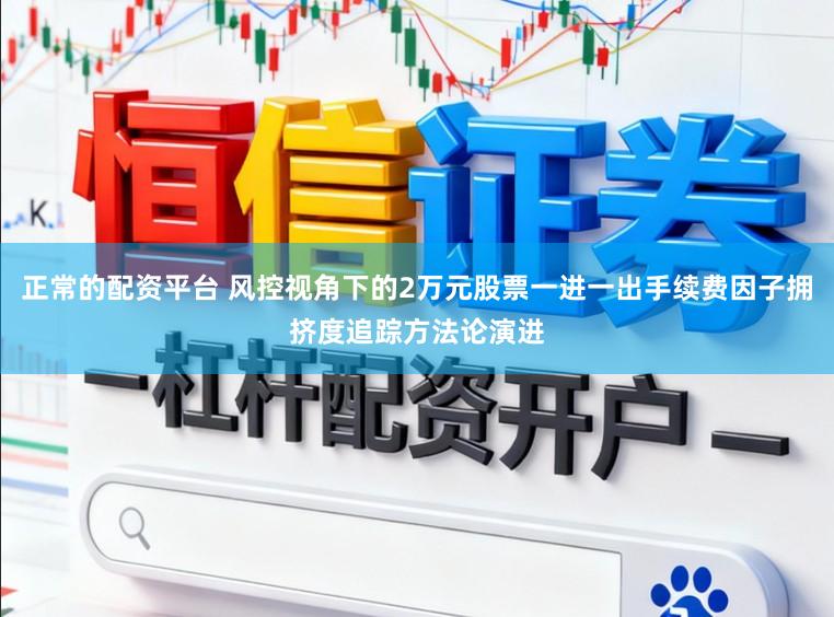 正常的配资平台 风控视角下的2万元股票一进一出手续费因子拥挤度追踪方法论演进