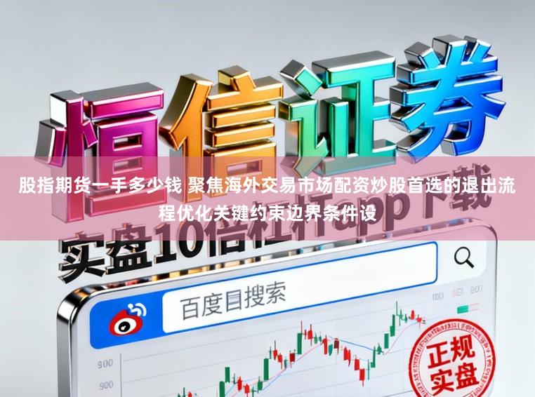 股指期货一手多少钱 聚焦海外交易市场配资炒股首选的退出流程优化关键约束边界条件设