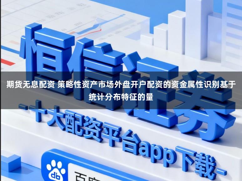 期货无息配资 策略性资产市场外盘开户配资的资金属性识别基于统计分布特征的量