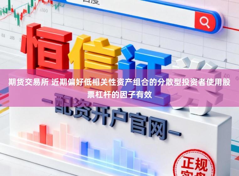 期货交易所 近期偏好低相关性资产组合的分散型投资者使用股票杠杆的因子有效