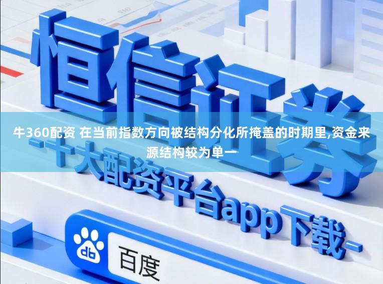 牛360配资 在当前指数方向被结构分化所掩盖的时期里,资金来源结构较为单一