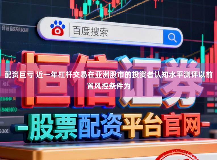 配资巨亏 近一年杠杆交易在亚洲股市的投资者认知水平测评以前置风控条件为
