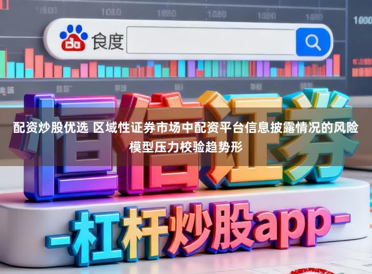 配资炒股优选 区域性证券市场中配资平台信息披露情况的风险模型压力校验趋势形