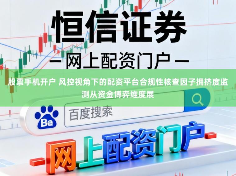股票手机开户 风控视角下的配资平台合规性核查因子拥挤度监测从资金博弈维度展