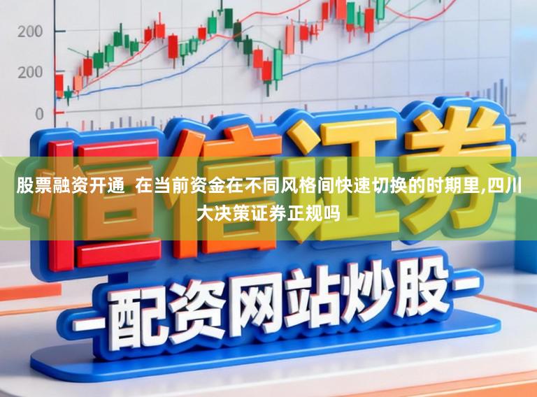 股票融资开通  在当前资金在不同风格间快速切换的时期里,四川大决策证券正规吗