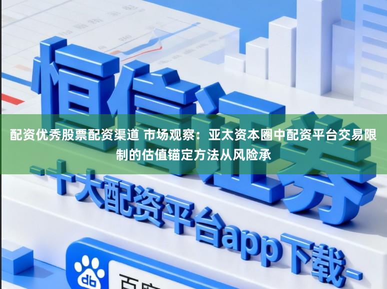 配资优秀股票配资渠道 市场观察：亚太资本圈中配资平台交易限制的估值锚定方法从风险承