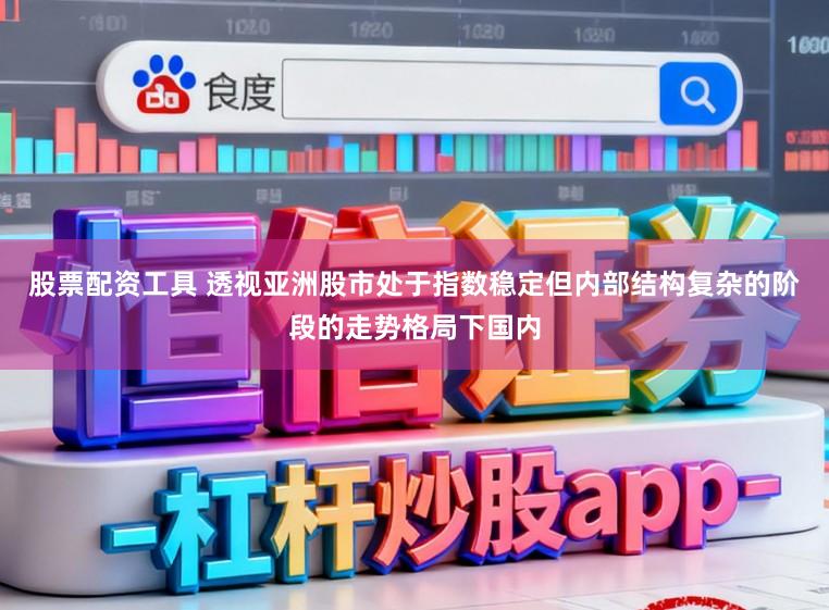 股票配资工具 透视亚洲股市处于指数稳定但内部结构复杂的阶段的走势格局下国内