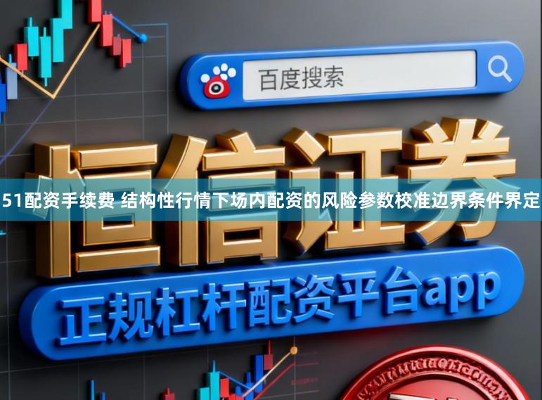 51配资手续费 结构性行情下场内配资的风险参数校准边界条件界定
