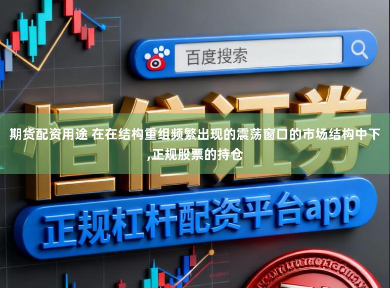 期货配资用途 在在结构重组频繁出现的震荡窗口的市场结构中下,正规股票的持仓