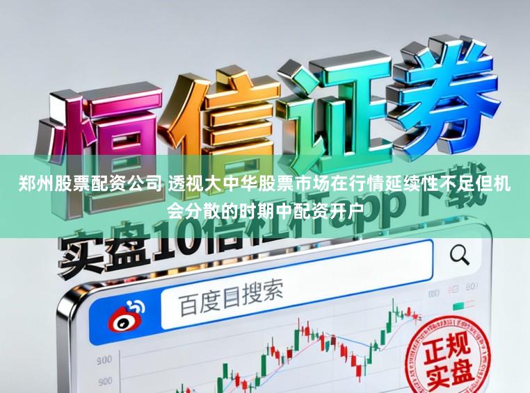 郑州股票配资公司 透视大中华股票市场在行情延续性不足但机会分散的时期中配资开户