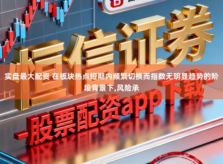 实盘最大配资 在板块热点短期内频繁切换而指数无明显趋势的阶段背景下,风险承