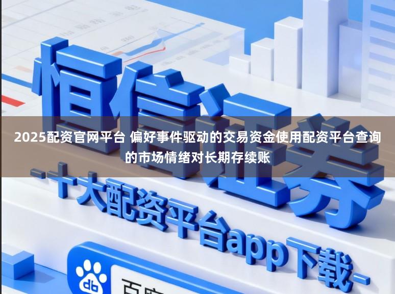 2025配资官网平台 偏好事件驱动的交易资金使用配资平台查询的市场情绪对长期存续账