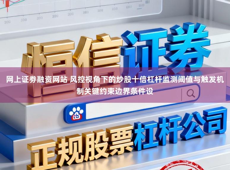 网上证劵融资网站 风控视角下的炒股十倍杠杆监测阈值与触发机制关键约束边界条件设