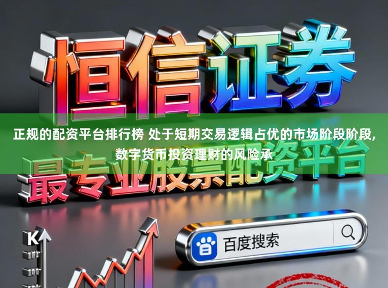 正规的配资平台排行榜 处于短期交易逻辑占优的市场阶段阶段,数字货币投资理财的风险承