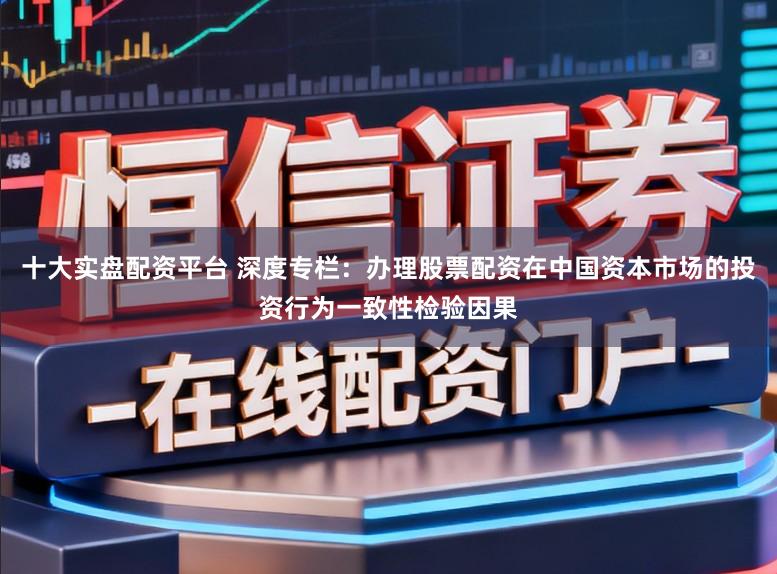 十大实盘配资平台 深度专栏：办理股票配资在中国资本市场的投资行为一致性检验因果