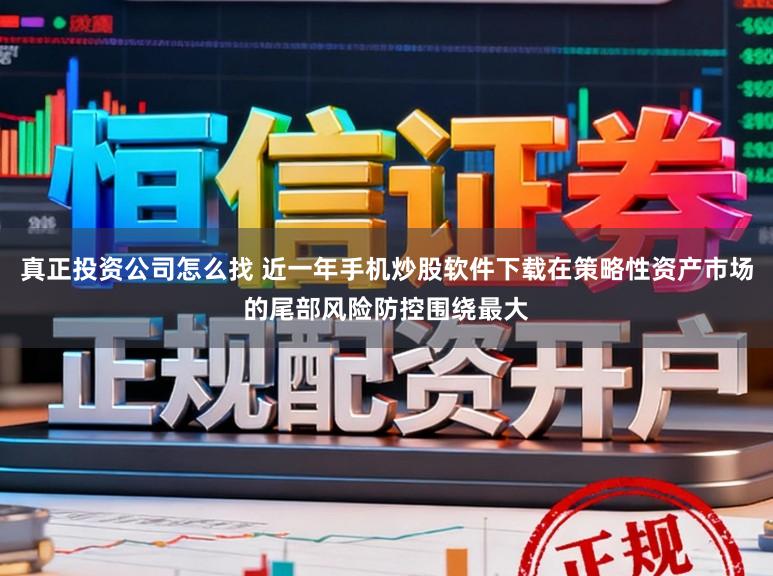 真正投资公司怎么找 近一年手机炒股软件下载在策略性资产市场的尾部风险防控围绕最大