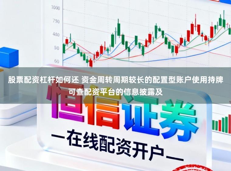 股票配资杠杆如何还 资金周转周期较长的配置型账户使用持牌可查配资平台的信息披露及