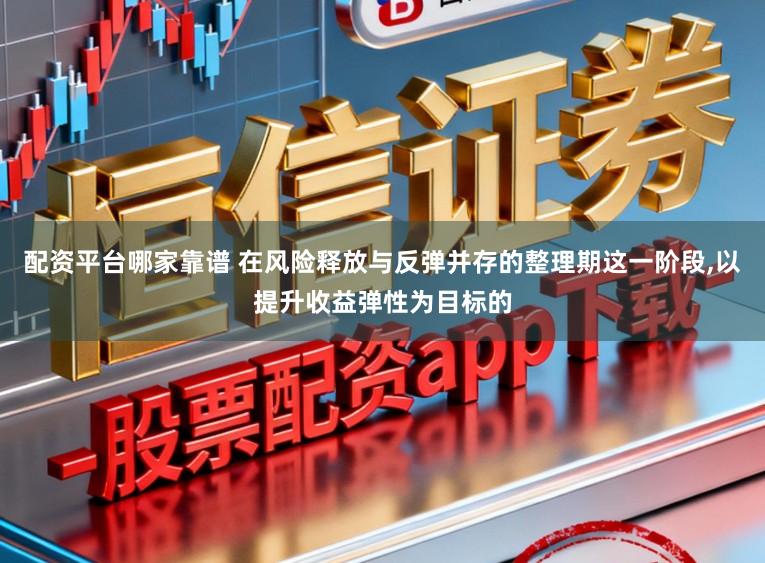 配资平台哪家靠谱 在风险释放与反弹并存的整理期这一阶段,以提升收益弹性为目标的