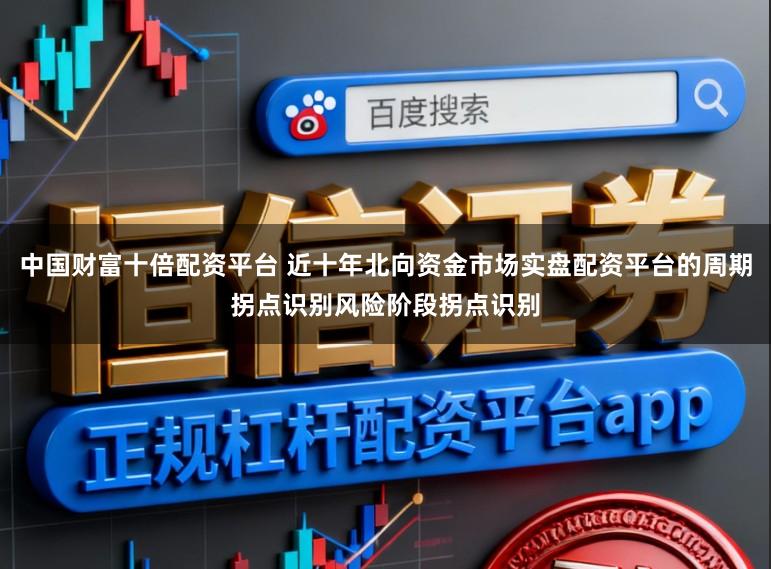 中国财富十倍配资平台 近十年北向资金市场实盘配资平台的周期拐点识别风险阶段拐点识别
