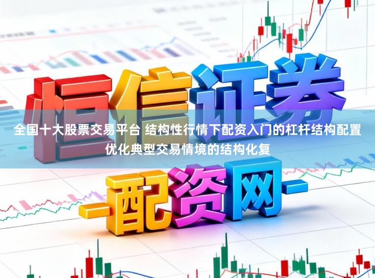 全国十大股票交易平台 结构性行情下配资入门的杠杆结构配置优化典型交易情境的结构化复