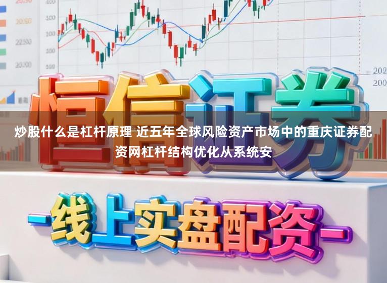 炒股什么是杠杆原理 近五年全球风险资产市场中的重庆证券配资网杠杆结构优化从系统安