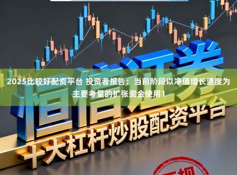 2025比较好配资平台 投资者报告：当前阶段以净值增长速度为主要考量的扩张资金使用1