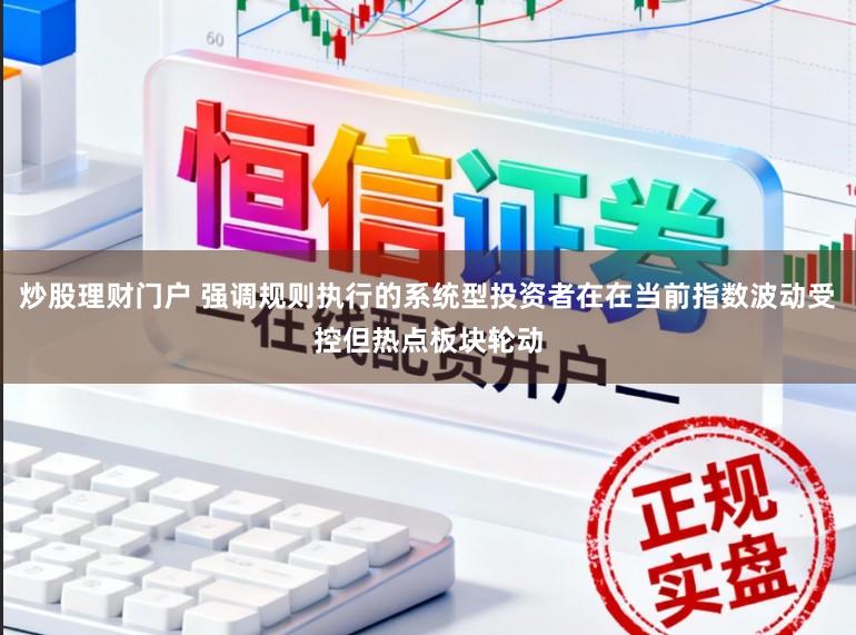 炒股理财门户 强调规则执行的系统型投资者在在当前指数波动受控但热点板块轮动