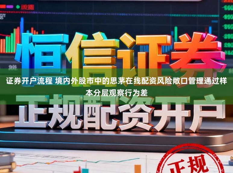 证券开户流程 境内外股市中的思茅在线配资风险敞口管理通过样本分层观察行为差