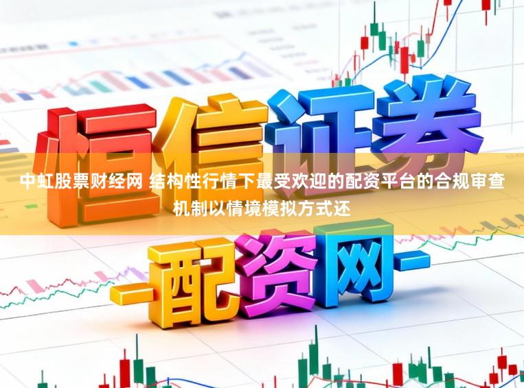 中虹股票财经网 结构性行情下最受欢迎的配资平台的合规审查机制以情境模拟方式还