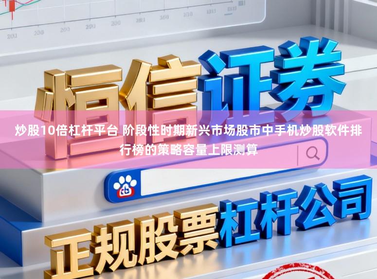 炒股10倍杠杆平台 阶段性时期新兴市场股市中手机炒股软件排行榜的策略容量上限测算