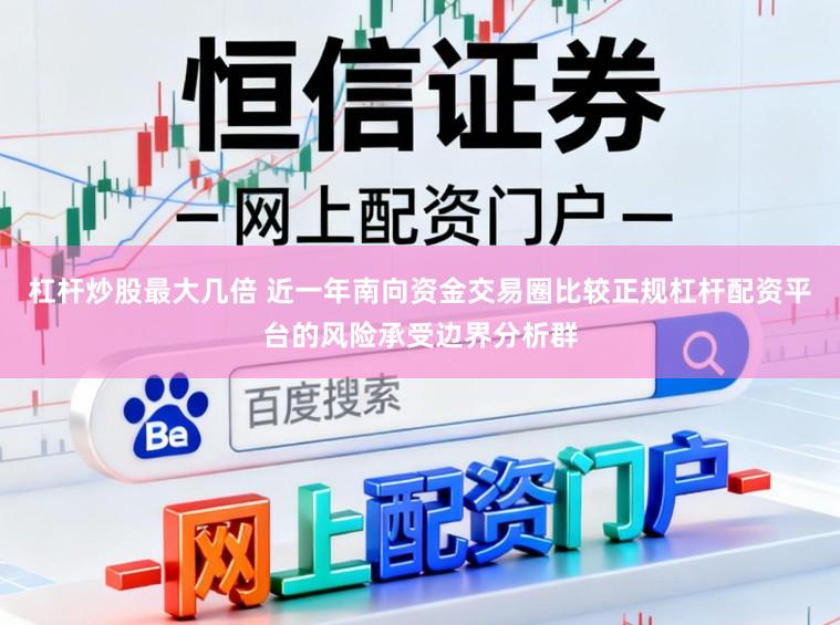 杠杆炒股最大几倍 近一年南向资金交易圈比较正规杠杆配资平台的风险承受边界分析群