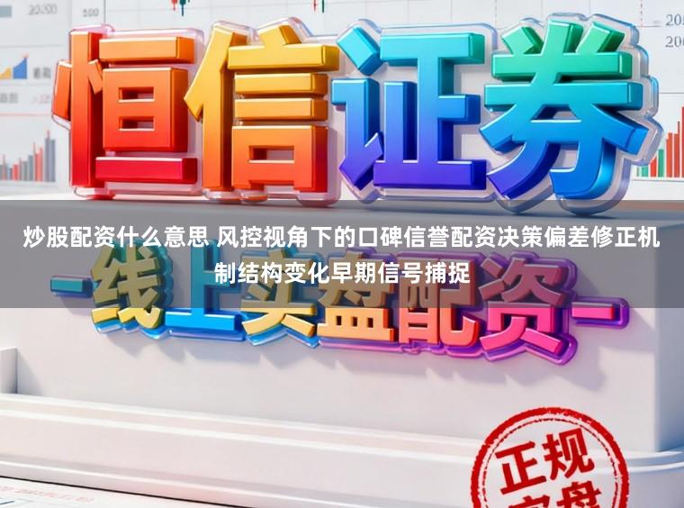 炒股配资什么意思 风控视角下的口碑信誉配资决策偏差修正机制结构变化早期信号捕捉