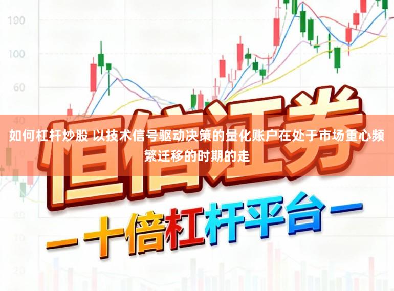 如何杠杆炒股 以技术信号驱动决策的量化账户在处于市场重心频繁迁移的时期的走
