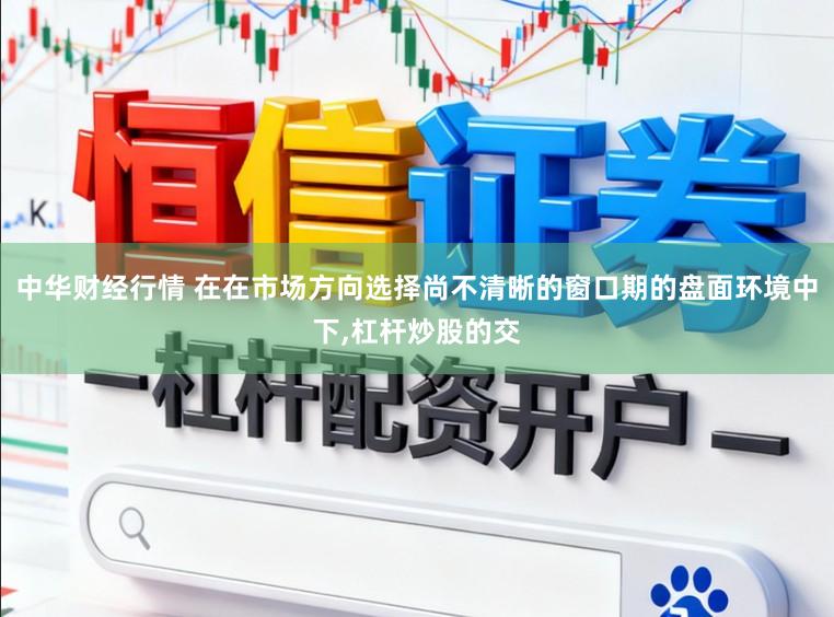 中华财经行情 在在市场方向选择尚不清晰的窗口期的盘面环境中下,杠杆炒股的交
